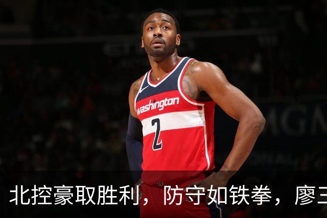 北控豪取胜利，防守如铁拳，廖三宁获奖如抢星！