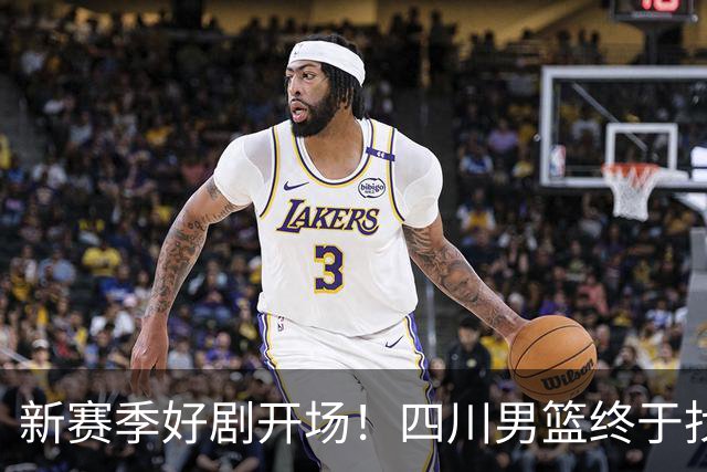 新赛季好剧开场！四川男篮终于找回胜利的味道