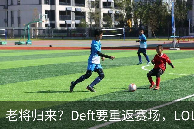 老将归来？Deft要重返赛场，LOL的江湖又要热闹了！
